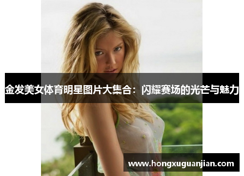 金发美女体育明星图片大集合：闪耀赛场的光芒与魅力