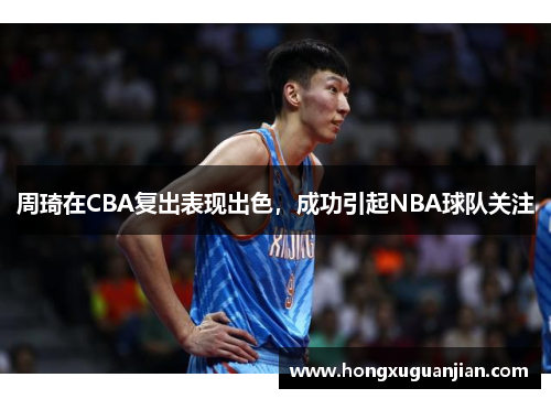 周琦在CBA复出表现出色，成功引起NBA球队关注